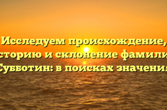 Исследуем происхождение, историю и склонение фамилии Субботин: в поисках значения