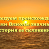 Исследуем происхождение фамилии Виколь: значимость и история ее склонения