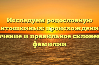 Исследуем родословную Антошкиных: происхождение, значение и правильное склонение фамилии