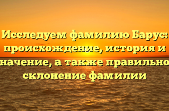 Исследуем фамилию Барус: происхождение, история и значение, а также правильное склонение фамилии