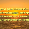 Исследуем фамилию Ишниязов: происхождение, история и значение для вашего генеалогического профиля.