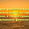 Исследуем фамилию Кудакаева: происхождение, история и значение, а также правильное склонение фамилии