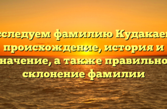 Исследуем фамилию Кудакаева: происхождение, история и значение, а также правильное склонение фамилии