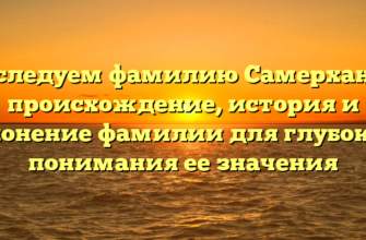 Исследуем фамилию Самерханов: происхождение, история и склонение фамилии для глубокого понимания ее значения