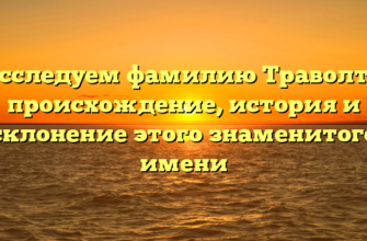 Исследуем фамилию Траволта: происхождение, история и склонение этого знаменитого имени