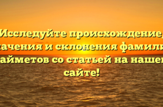 Исследуйте происхождение, значения и склонения фамилии Байметов со статьей на нашем сайте!