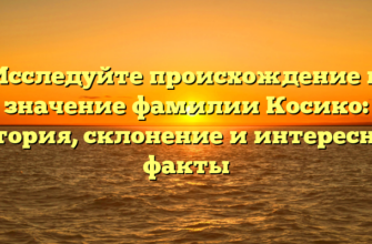 Исследуйте происхождение и значение фамилии Косико: история, склонение и интересные факты