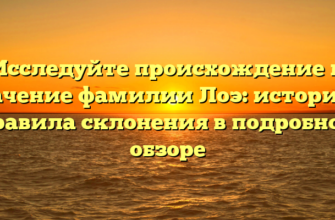 Исследуйте происхождение и значение фамилии Лоэ: история и правила склонения в подробном обзоре