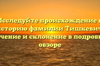 Исследуйте происхождение и историю фамилии Тишкевич: значение и склонение в подробном обзоре