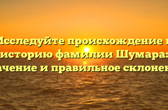 Исследуйте происхождение и историю фамилии Шумара: значение и правильное склонение