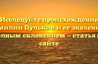 Исследуйте происхождение фамилии Пулькин и ее значение с полным склонением — статья на сайте