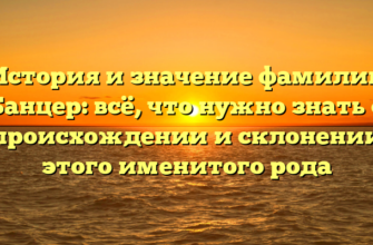 История и значение фамилии Банцер: всё, что нужно знать о происхождении и склонении этого именитого рода