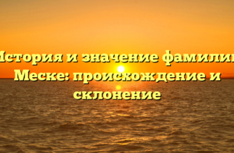 История и значение фамилии Меске: происхождение и склонение