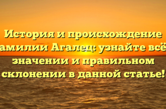 История и происхождение фамилии Агалец: узнайте всё о значении и правильном склонении в данной статье!