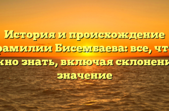 История и происхождение фамилии Бисембаева: все, что нужно знать, включая склонение и значение