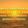 История и происхождение фамилии Исмаков: узнайте о значении и склонении этого редкого имени