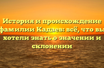 История и происхождение фамилии Кадаев: всё, что вы хотели знать о значении и склонении