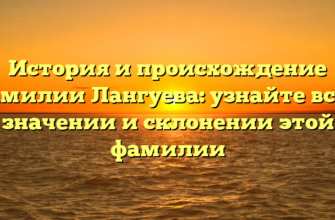 История и происхождение фамилии Лангуева: узнайте все о значении и склонении этой фамилии