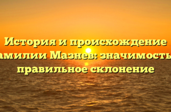 История и происхождение фамилии Мазнев: значимость и правильное склонение