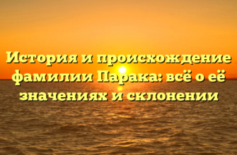 История и происхождение фамилии Парака: всё о её значениях и склонении