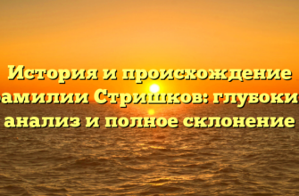 История и происхождение фамилии Стришков: глубокий анализ и полное склонение