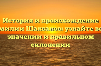 История и происхождение фамилии Шахбанов: узнайте все о значении и правильном склонении