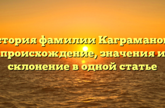 История фамилии Каграманова: происхождение, значения и склонение в одной статье