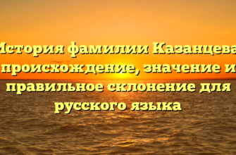 История фамилии Казанцева: происхождение, значение и правильное склонение для русского языка