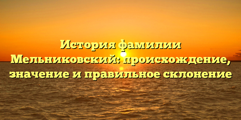 История фамилии Мельниковский: происхождение, значение и правильное склонение