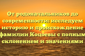 От родоначальников до современности: исследуем историю и происхождение фамилии Коцоевы с полным склонением и значениями