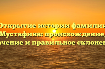 Открытие истории фамилии Мустафина: происхождение, значение и правильное склонение