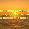 Отследим корни фамилии Корой: история, происхождение и правила склонения для каждого