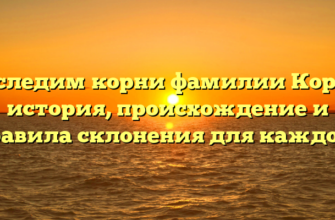 Отследим корни фамилии Корой: история, происхождение и правила склонения для каждого