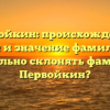 Первойкин: происхождение, история и значение фамилии. Как правильно склонять фамилию Первойкин?