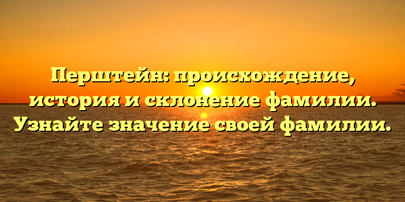 Перштейн: происхождение, история и склонение фамилии. Узнайте значение своей фамилии.