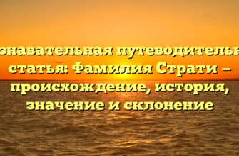 Познавательная путеводительная статья: Фамилия Страти — происхождение, история, значение и склонение