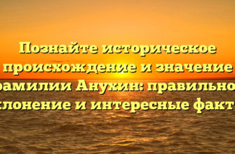 Познайте историческое происхождение и значение фамилии Анухин: правильное склонение и интересные факты.