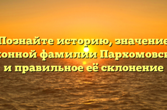 Познайте историю, значение исконной фамилии Пархомовский и правильное её склонение