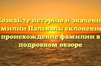 Познайте историю и значение фамилии Пальваль: склонение и происхождение фамилии в подробном обзоре