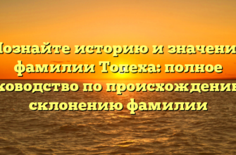 Познайте историю и значение фамилии Топеха: полное руководство по происхождению и склонению фамилии