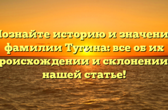 Познайте историю и значение фамилии Тугина: все об их происхождении и склонении в нашей статье!