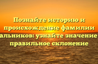 Познайте историю и происхождение фамилии Пальников: узнайте значение и правильное склонение