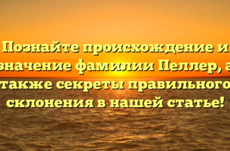 Познайте происхождение и значение фамилии Пеллер, а также секреты правильного склонения в нашей статье!