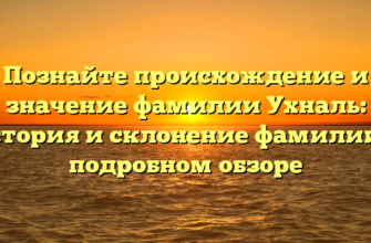 Познайте происхождение и значение фамилии Ухналь: история и склонение фамилии в подробном обзоре