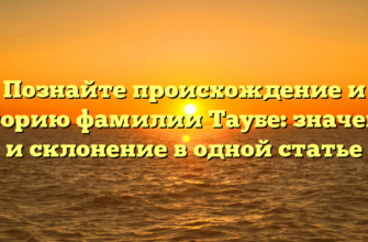 Познайте происхождение и историю фамилии Таубе: значение и склонение в одной статье