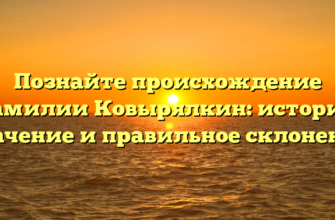 Познайте происхождение фамилии Ковырялкин: история, значение и правильное склонение