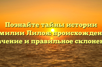 Познайте тайны истории фамилии Лилоя: происхождение, значение и правильное склонение