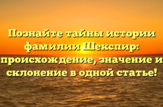 Познайте тайны истории фамилии Шекспир: происхождение, значение и склонение в одной статье!