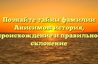 Познайте тайны фамилии Анисимов: история, происхождение и правильное склонение