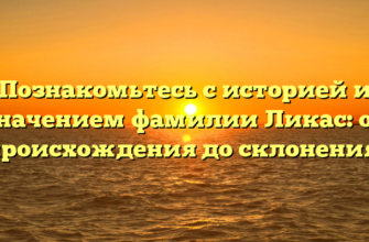 Познакомьтесь с историей и значением фамилии Ликас: от происхождения до склонения.